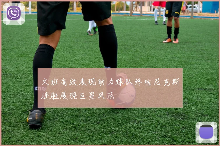 文班高效表现助力球队终结尼克斯连胜展现巨星风范