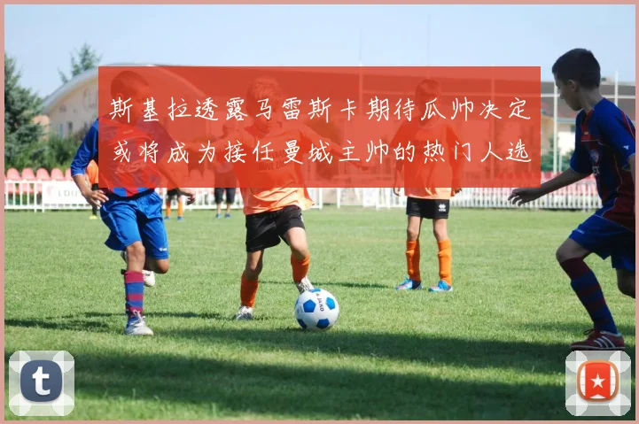 斯基拉透露马雷斯卡期待瓜帅决定或将成为接任曼城主帅的热门人选