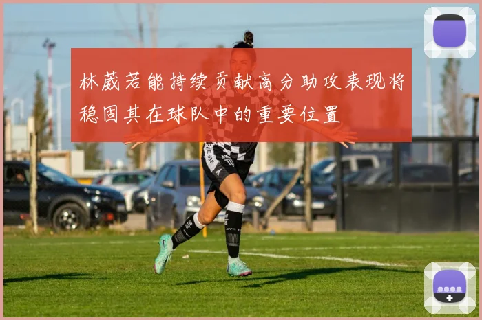 林葳若能持续贡献高分助攻表现将稳固其在球队中的重要位置