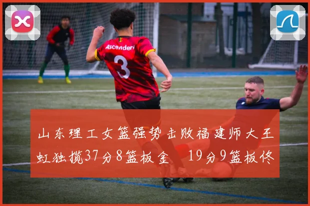 山东理工女篮强势击败福建师大王虹独揽37分8篮板金喆19分9篮板佟欣芷21分6篮板