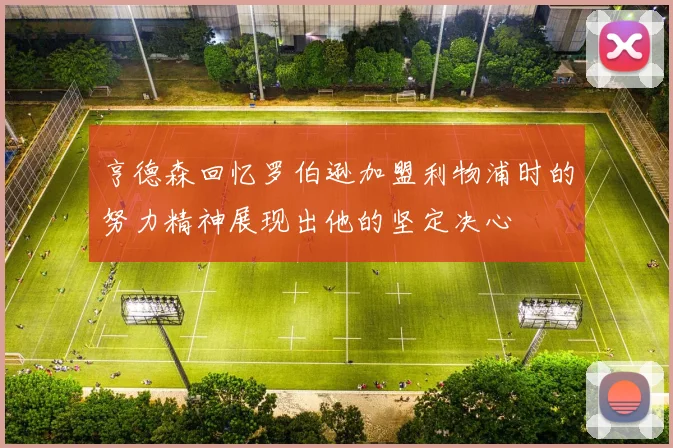 亨德森回忆罗伯逊加盟利物浦时的努力精神展现出他的坚定决心