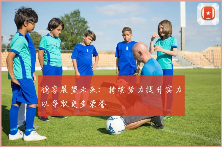 德容展望未来：持续努力提升实力以争取更多荣誉