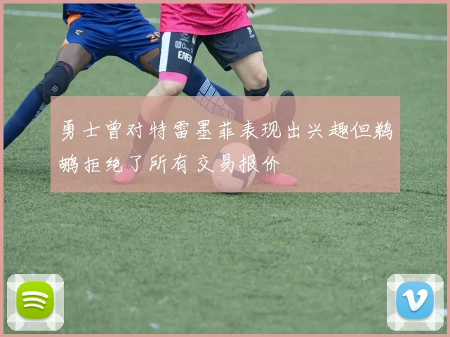 勇士曾对特雷墨菲表现出兴趣但鹈鹕拒绝了所有交易报价