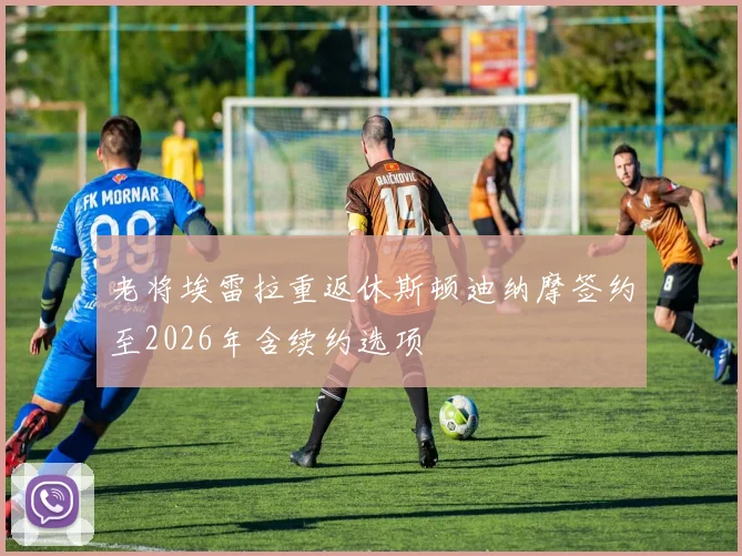 老将埃雷拉重返休斯顿迪纳摩签约至2026年含续约选项