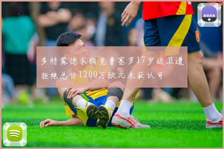 多特蒙德求购克鲁塞罗17岁边卫遭拒绝总价1200万欧元未获认可
