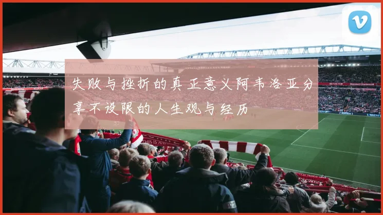 失败与挫折的真正意义阿韦洛亚分享不设限的人生观与经历