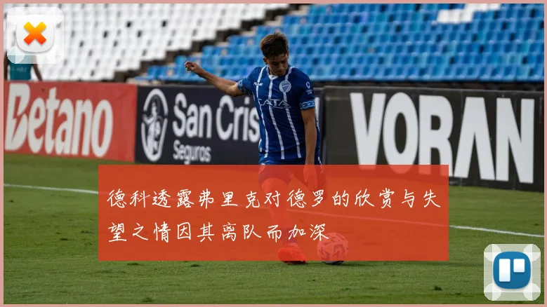 德科透露弗里克对德罗的欣赏与失望之情因其离队而加深